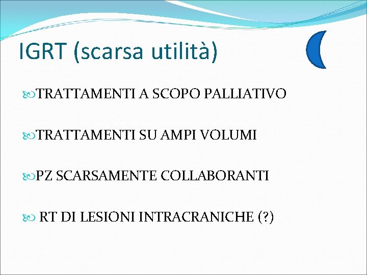 IGRT (scarsa utilità) TRATTAMENTI A SCOPO PALLIATIVO TRATTAMENTI SU AMPI VOLUMI PZ SCARSAMENTE COLLABORANTI