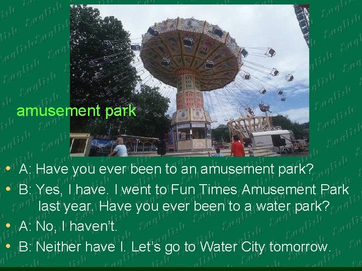 amusement park • A: Have you ever been to an amusement park? • B: