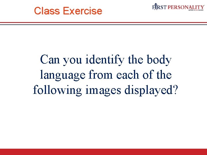 Class Exercise Can you identify the body language from each of the following images