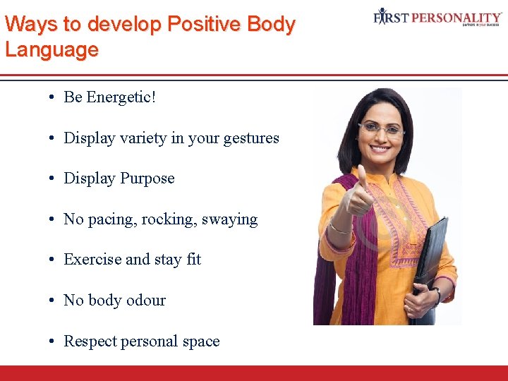 Ways to develop Positive Body Language • Be Energetic! • Display variety in your