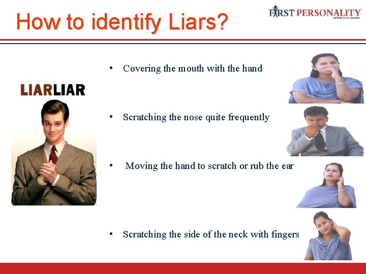 How to identify Liars? • Covering the mouth with the hand • Scratching the