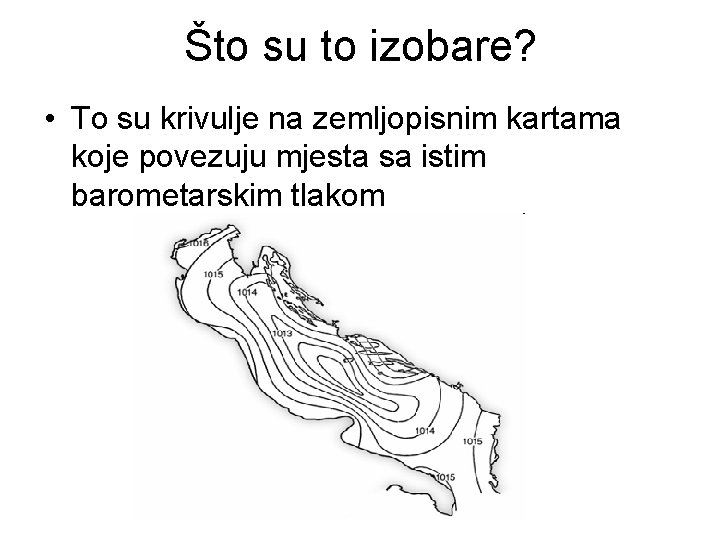 Što su to izobare? • To su krivulje na zemljopisnim kartama koje povezuju mjesta Što su to izobare? • To su krivulje na zemljopisnim kartama koje povezuju mjesta