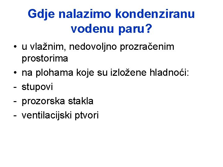 Gdje nalazimo kondenziranu vodenu paru? • u vlažnim, nedovoljno prozračenim prostorima • na plohama Gdje nalazimo kondenziranu vodenu paru? • u vlažnim, nedovoljno prozračenim prostorima • na plohama