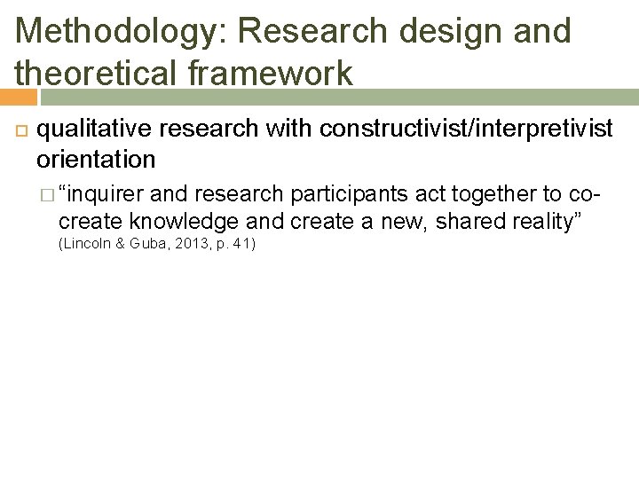 Methodology: Research design and theoretical framework qualitative research with constructivist/interpretivist orientation � “inquirer and