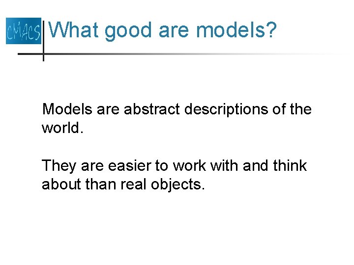 What good are models? Models are abstract descriptions of the world. They are easier