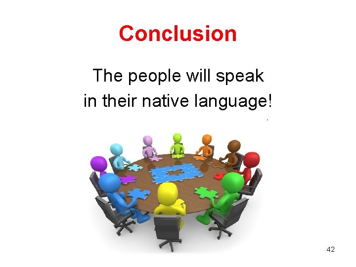 Conclusion The people will speak in their native language! 42 