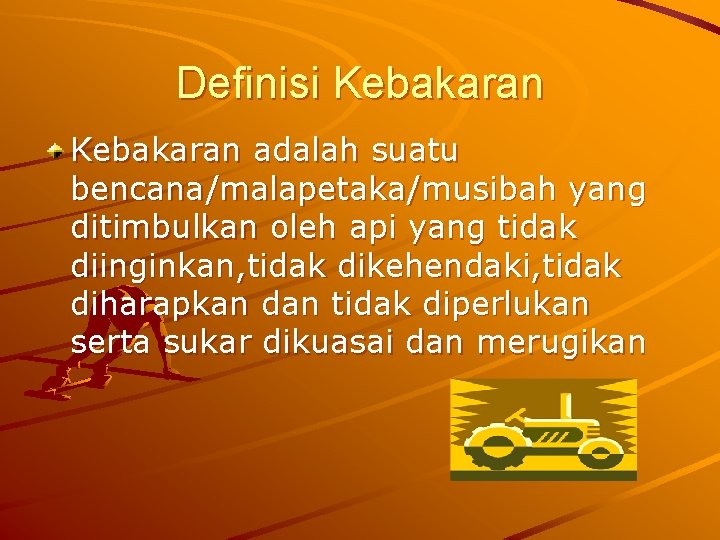 Definisi Kebakaran adalah suatu bencana/malapetaka/musibah yang ditimbulkan oleh api yang tidak diinginkan, tidak dikehendaki,