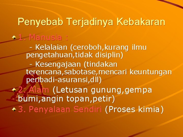 Penyebab Terjadinya Kebakaran 1. Manusia : - Kelalaian (ceroboh, kurang ilmu pengetahuan, tidak disiplin)