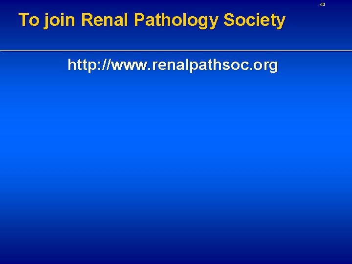 43 To join Renal Pathology Society http: //www. renalpathsoc. org 
