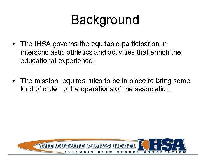 Background • The IHSA governs the equitable participation in interscholastic athletics and activities that