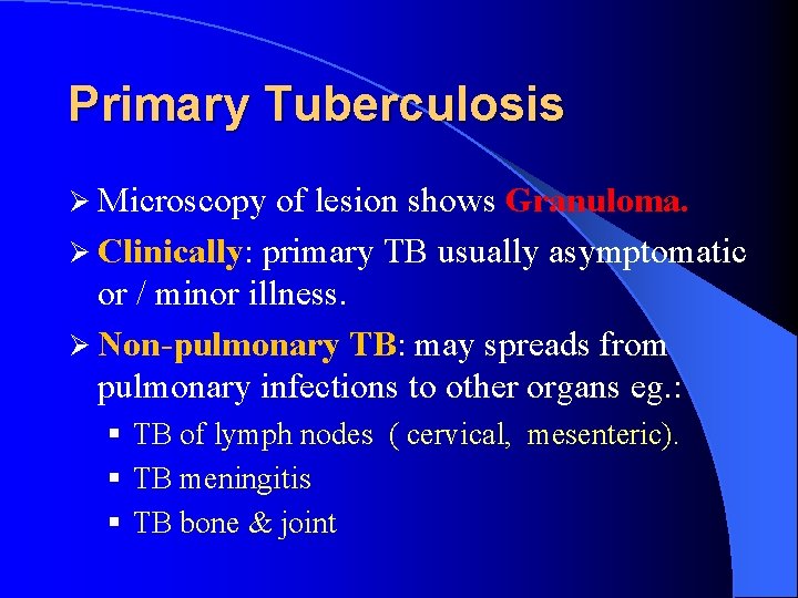 Primary Tuberculosis Ø Microscopy of lesion shows Granuloma. Ø Clinically: primary TB usually asymptomatic