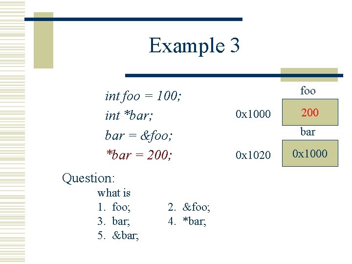 Example 3 int foo = 100; int *bar; bar = &foo; *bar = 200;