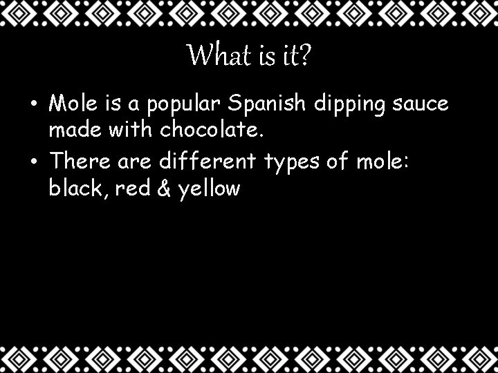 What is it? • Mole is a popular Spanish dipping sauce made with chocolate.