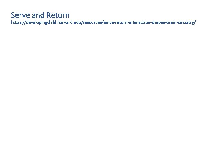 Serve and Return https: //developingchild. harvard. edu/resources/serve-return-interaction-shapes-brain-circuitry/ Serve and Return https: //developingchild. harvard. edu/resources/serve-return-interaction-shapes-brain-circuitry/
