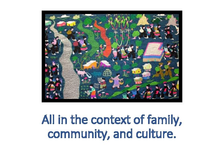 All in the context of family, community, and culture. All in the context of family, community, and culture.