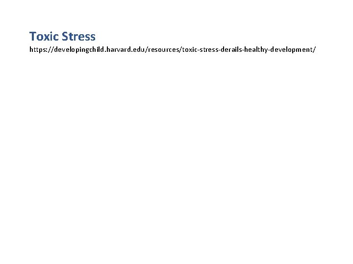 Toxic Stress https: //developingchild. harvard. edu/resources/toxic-stress-derails-healthy-development/ Toxic Stress https: //developingchild. harvard. edu/resources/toxic-stress-derails-healthy-development/