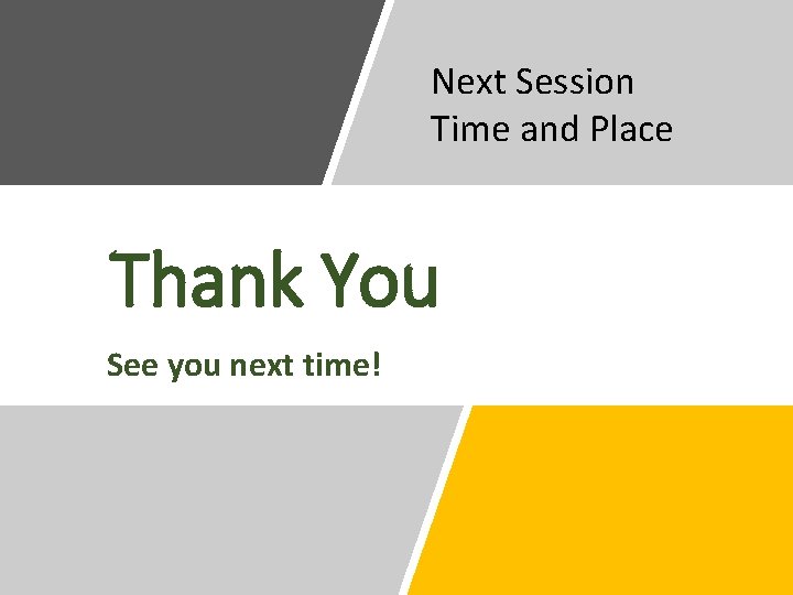 Next Session Time and Place Thank You See you next time! Next Session Time and Place Thank You See you next time!
