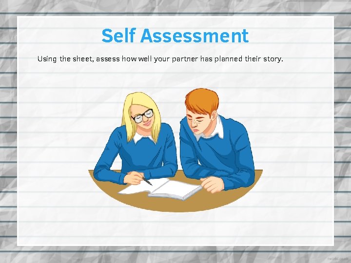 Self Assessment Using the sheet, assess how well your partner has planned their story.