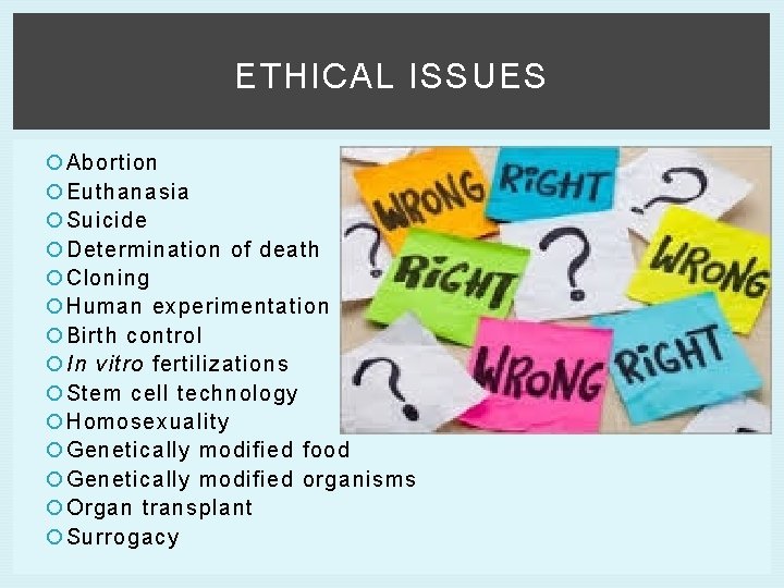 ETHICAL ISSUES Abortion Euthanasia Suicide Determination of death Cloning Human experimentation Birth control In