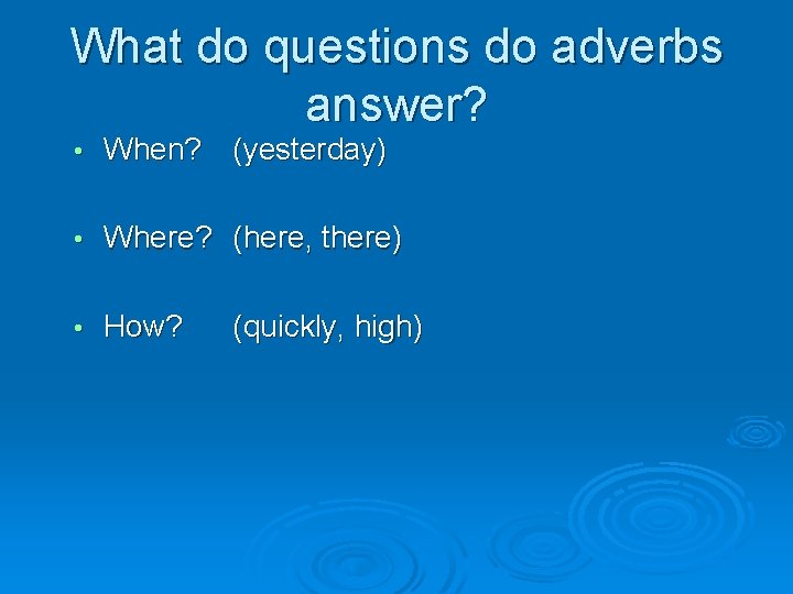 What do questions do adverbs answer? • When? (yesterday) • Where? (here, there) •