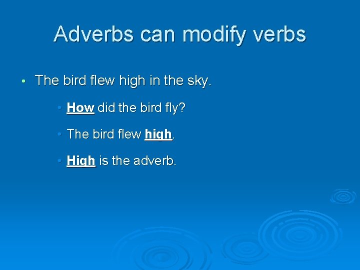 Adverbs can modify verbs • The bird flew high in the sky. • How