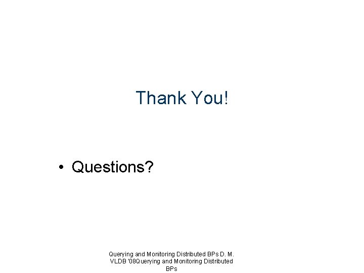 Thank You! • Questions? Querying and Monitoring Distributed BPs D. M. VLDB '08 Querying