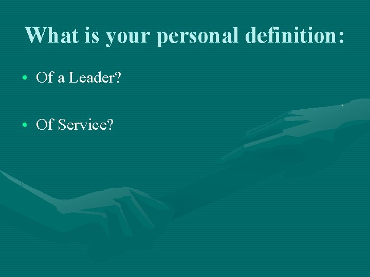 What is your personal definition: • Of a Leader? • Of Service? 