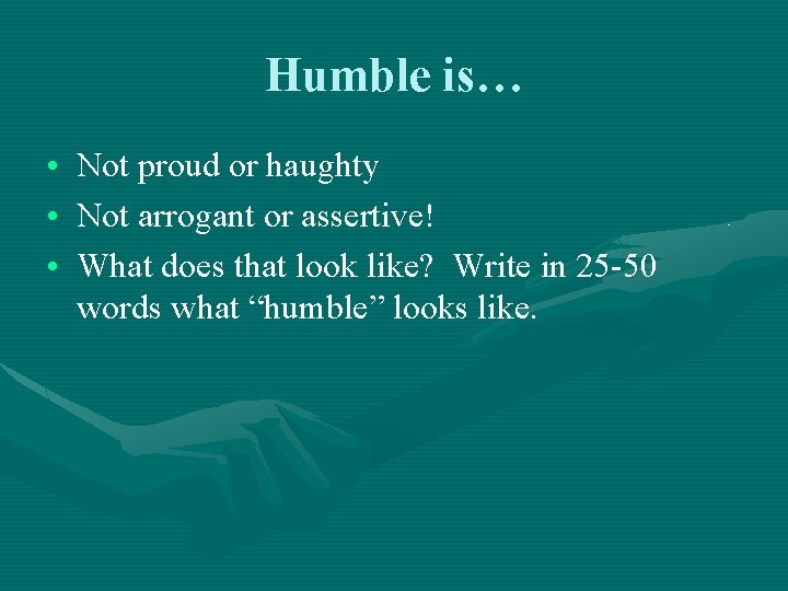 Humble is… • Not proud or haughty • Not arrogant or assertive! • What