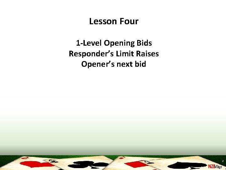 Lesson Four 1 -Level Opening Bids Responder’s Limit Raises Opener’s next bid 2 
