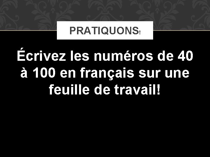 PRATIQUONS! Écrivez les numéros de 40 à 100 en français sur une feuille de PRATIQUONS! Écrivez les numéros de 40 à 100 en français sur une feuille de