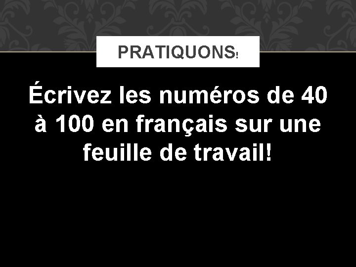 PRATIQUONS! Écrivez les numéros de 40 à 100 en français sur une feuille de