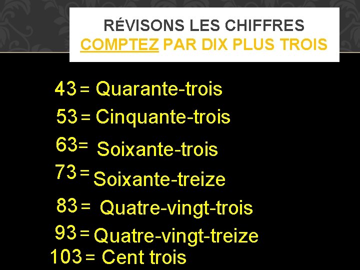 RÉVISONS LES CHIFFRES COMPTEZ PAR DIX PLUS TROIS 43 = Quarante-trois 53 = Cinquante-trois RÉVISONS LES CHIFFRES COMPTEZ PAR DIX PLUS TROIS 43 = Quarante-trois 53 = Cinquante-trois
