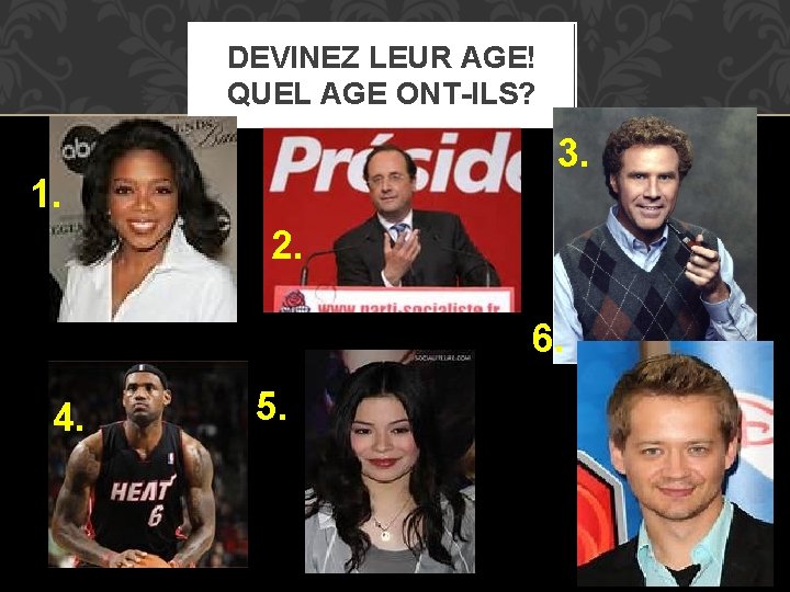 DEVINEZ LEUR AGE! QUEL AGE ONT-ILS? 3. 1. 2. 6. 4. 5. DEVINEZ LEUR AGE! QUEL AGE ONT-ILS? 3. 1. 2. 6. 4. 5.