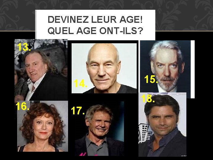 DEVINEZ LEUR AGE! QUEL AGE ONT-ILS? 13. 14. 16. 15. 18. 17. 