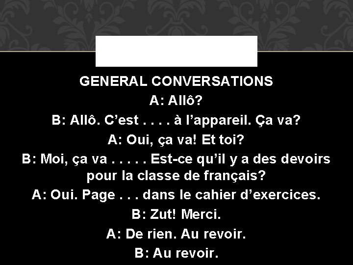 GENERAL CONVERSATIONS A: Allô? B: Allô. C’est. . à l’appareil. Ça va? A: Oui,