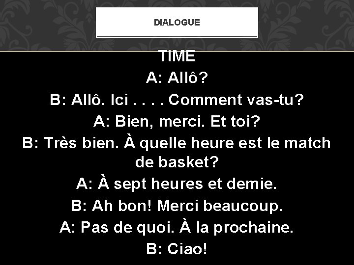 DIALOGUE TIME A: Allô? B: Allô. Ici. . Comment vas-tu? A: Bien, merci. Et