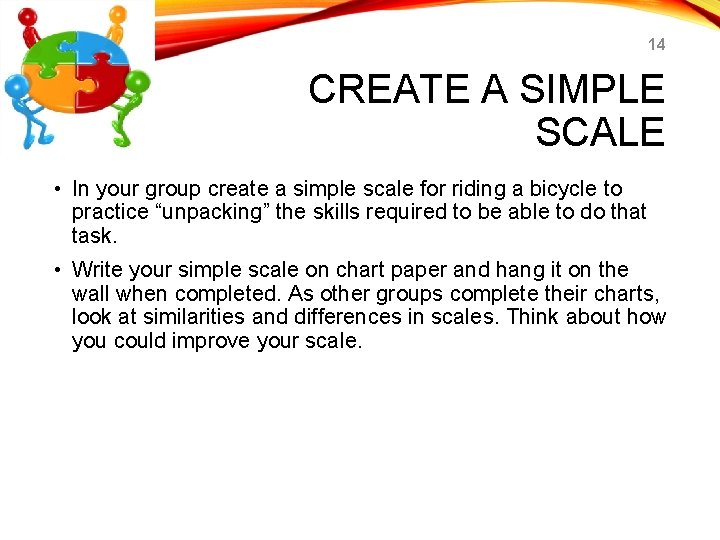 14 CREATE A SIMPLE SCALE • In your group create a simple scale for