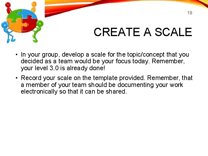 19 CREATE A SCALE • In your group, develop a scale for the topic/concept