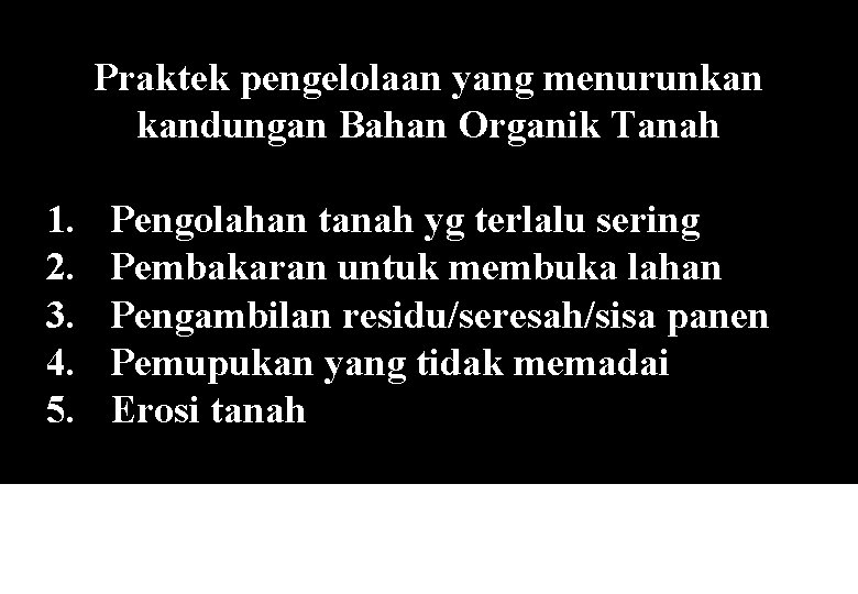 Praktek pengelolaan yang menurunkan kandungan Bahan Organik Tanah 1. 2. 3. 4. 5. Pengolahan