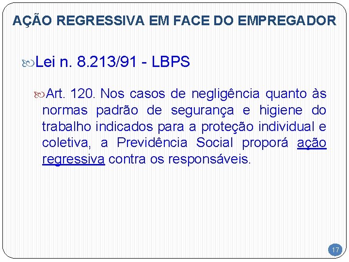 AÇÃO REGRESSIVA EM FACE DO EMPREGADOR Lei n. 8. 213/91 - LBPS Art. 120.