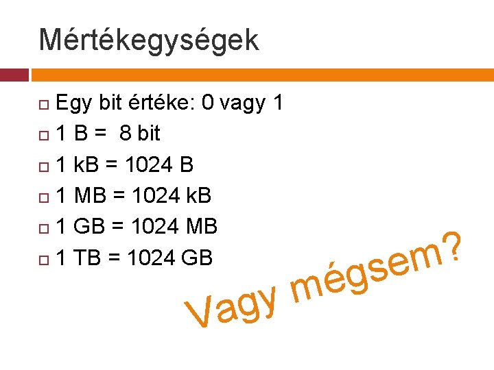 Mértékegységek Egy bit értéke: 0 vagy 1 1 B = 8 bit 1 k.