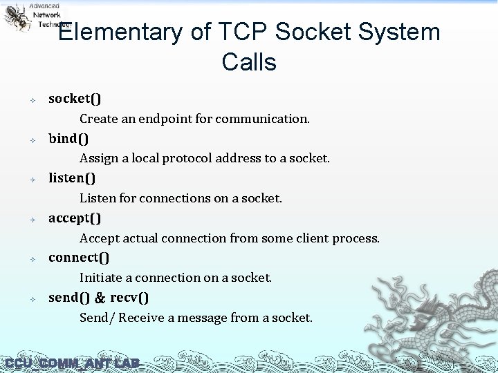 Elementary of TCP Socket System Calls socket() Create an endpoint for communication. bind() Assign