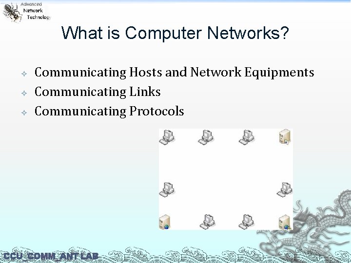 What is Computer Networks? Communicating Hosts and Network Equipments Communicating Links Communicating Protocols CCU_COMM_ANT