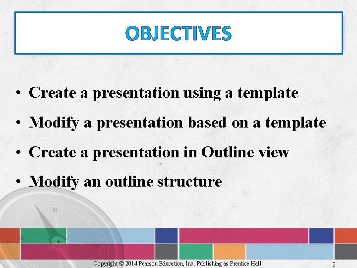OBJECTIVES • Create a presentation using a template • Modify a presentation based on