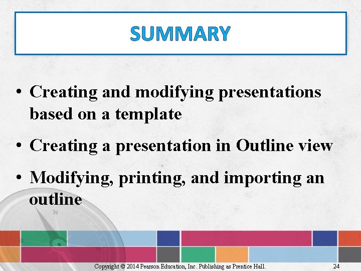 SUMMARY • Creating and modifying presentations based on a template • Creating a presentation