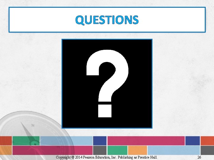 QUESTIONS Copyright © 2014 Pearson Education, Inc. Publishing as Prentice Hall. 26 