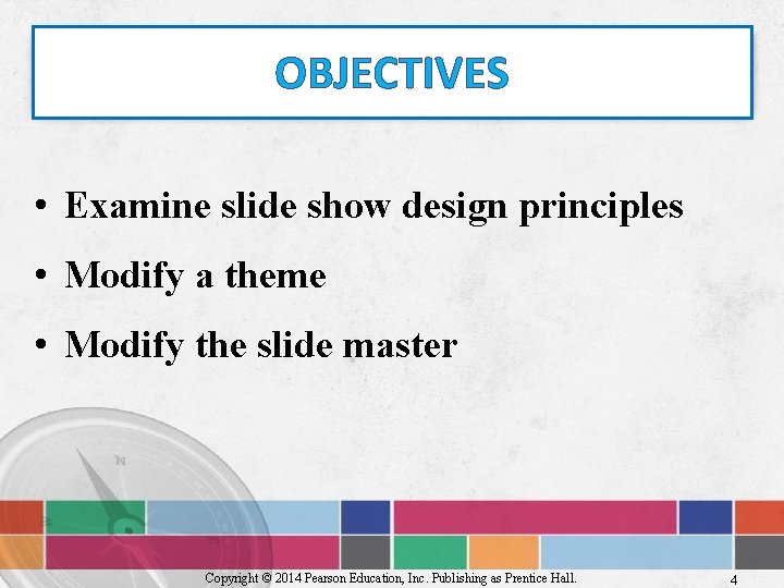 OBJECTIVES • Examine slide show design principles • Modify a theme • Modify the