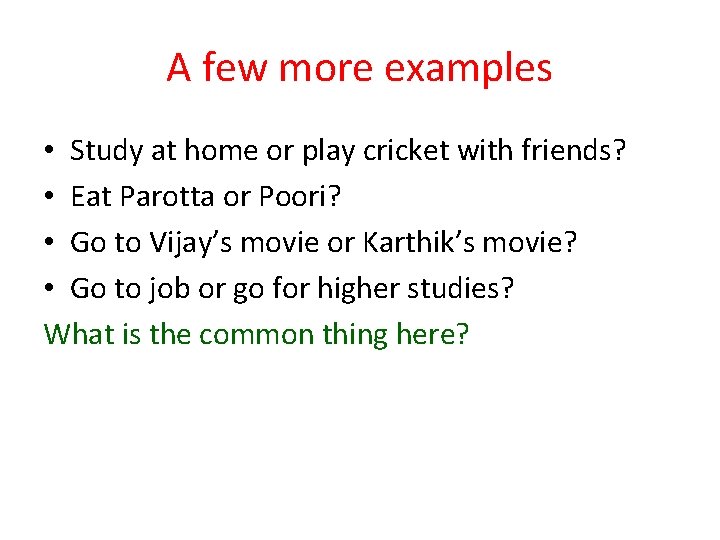 A few more examples • Study at home or play cricket with friends? •