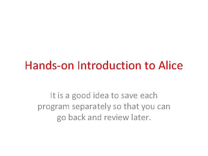 Hands-on Introduction to Alice It is a good idea to save each program separately