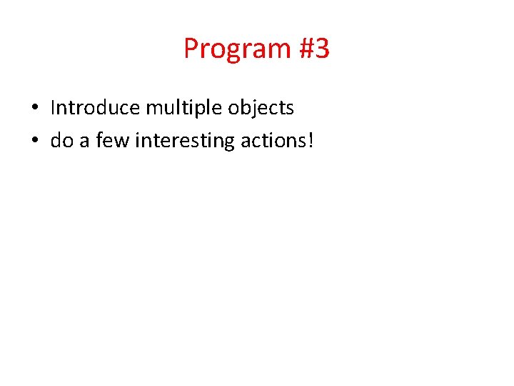 Program #3 • Introduce multiple objects • do a few interesting actions! 